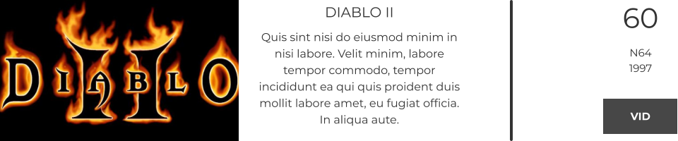 DIABLO II Quis sint nisi do eiusmod minim in nisi labore. Velit minim, labore tempor commodo, tempor incididunt ea qui quis proident duis mollit labore amet, eu fugiat officia. In aliqua aute.  60 N64 1997 VID VID