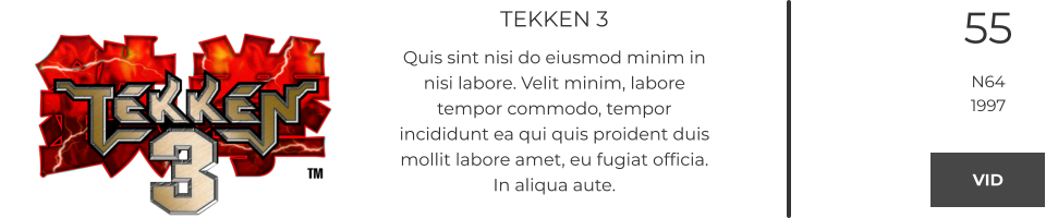 TEKKEN 3 Quis sint nisi do eiusmod minim in nisi labore. Velit minim, labore tempor commodo, tempor incididunt ea qui quis proident duis mollit labore amet, eu fugiat officia. In aliqua aute.  55 N64 1997 VID VID