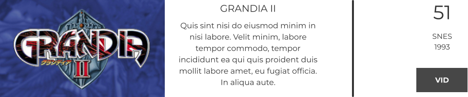 GRANDIA II Quis sint nisi do eiusmod minim in nisi labore. Velit minim, labore tempor commodo, tempor incididunt ea qui quis proident duis mollit labore amet, eu fugiat officia. In aliqua aute.  51 SNES 1993 VID VID