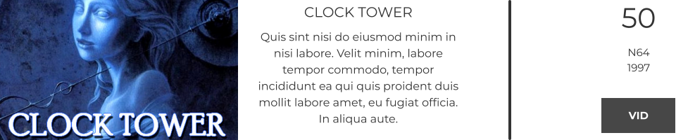 CLOCK TOWER Quis sint nisi do eiusmod minim in nisi labore. Velit minim, labore tempor commodo, tempor incididunt ea qui quis proident duis mollit labore amet, eu fugiat officia. In aliqua aute.  50 N64 1997 VID VID