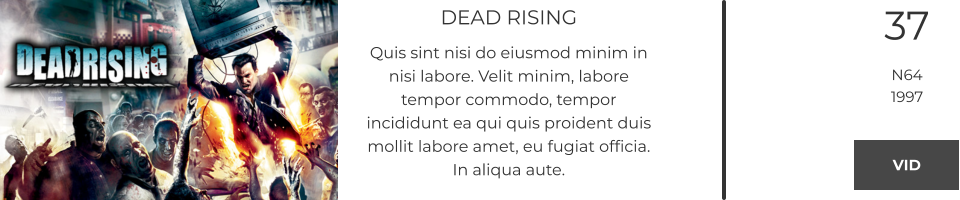 DEAD RISING Quis sint nisi do eiusmod minim in nisi labore. Velit minim, labore tempor commodo, tempor incididunt ea qui quis proident duis mollit labore amet, eu fugiat officia. In aliqua aute.  37 N64 1997 VID VID