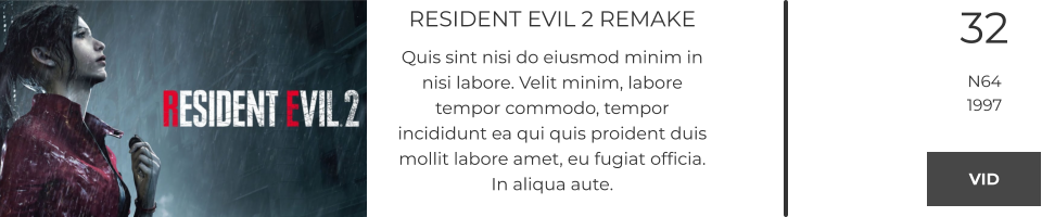 RESIDENT EVIL 2 REMAKE Quis sint nisi do eiusmod minim in nisi labore. Velit minim, labore tempor commodo, tempor incididunt ea qui quis proident duis mollit labore amet, eu fugiat officia. In aliqua aute.  32 N64 1997 VID VID