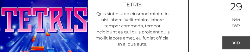 TETRIS Quis sint nisi do eiusmod minim in nisi labore. Velit minim, labore tempor commodo, tempor incididunt ea qui quis proident duis mollit labore amet, eu fugiat officia. In aliqua aute.  29 N64 1997 VID VID