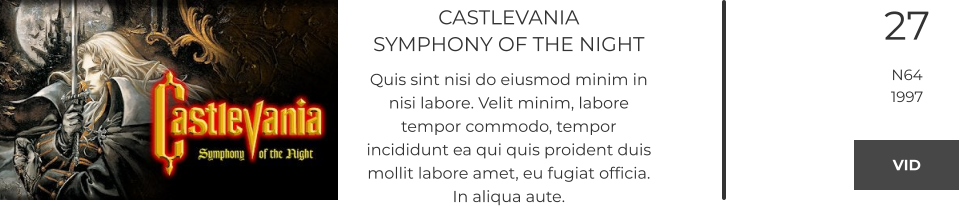 CASTLEVANIASYMPHONY OF THE NIGHT Quis sint nisi do eiusmod minim in nisi labore. Velit minim, labore tempor commodo, tempor incididunt ea qui quis proident duis mollit labore amet, eu fugiat officia. In aliqua aute.  27 N64 1997 VID VID