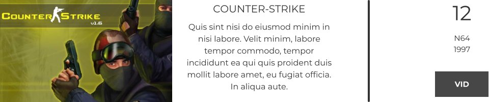 COUNTER-STRIKE Quis sint nisi do eiusmod minim in nisi labore. Velit minim, labore tempor commodo, tempor incididunt ea qui quis proident duis mollit labore amet, eu fugiat officia. In aliqua aute.  12 N64 1997 VID VID