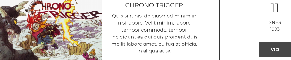 CHRONO TRIGGER Quis sint nisi do eiusmod minim in nisi labore. Velit minim, labore tempor commodo, tempor incididunt ea qui quis proident duis mollit labore amet, eu fugiat officia. In aliqua aute.  11 SNES 1993 VID VID